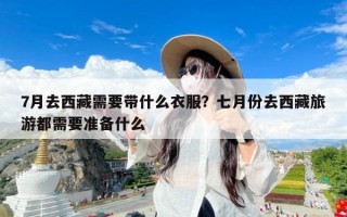 7月去西藏需要带什么衣服？七月份去西藏旅游都需要准备什么