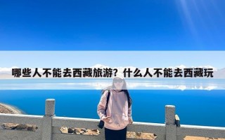 哪些人不能去西藏旅游？什么人不能去西藏玩