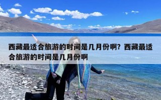西藏最适合旅游的时间是几月份啊？西藏最适合旅游的时间是几月份啊
