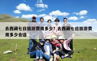 去西藏七日旅游费用多少？去西藏七日旅游费用多少合适
