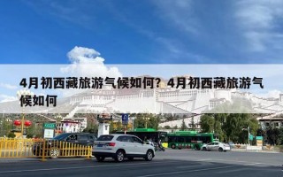 4月初西藏旅游气候如何？4月初西藏旅游气候如何
