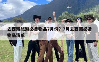 去西藏旅游必备物品7月份？7月去西藏必备物品清单
