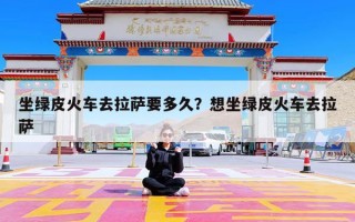 坐绿皮火车去拉萨要多久？想坐绿皮火车去拉萨