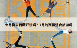 七月份去西藏好玩吗？7月的西藏适合旅游吗