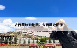去西藏旅游地图？去西藏地图册