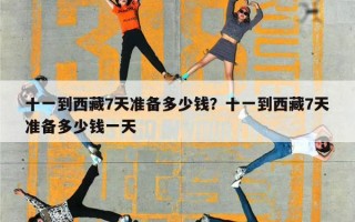 十一到西藏7天准备多少钱？十一到西藏7天准备多少钱一天