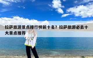 拉萨旅游景点排行榜前十名？拉萨旅游必去十大景点推荐