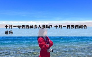 十月一号去西藏会人多吗？十月一日去西藏合适吗