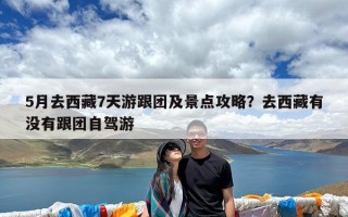 5月去西藏7天游跟团及景点攻略？去西藏有没有跟团自驾游