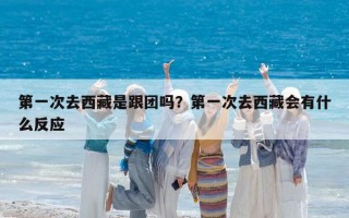 第一次去西藏是跟团吗？第一次去西藏会有什么反应