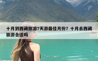 十月到西藏旅游7天游最佳月份？十月去西藏旅游合适吗
