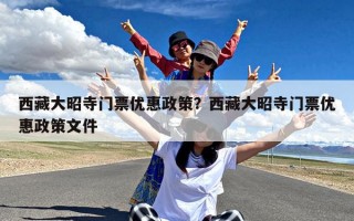 西藏大昭寺门票优惠政策？西藏大昭寺门票优惠政策文件
