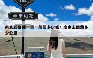 南京到西藏一周一般要多少钱？南京去西藏多少公里