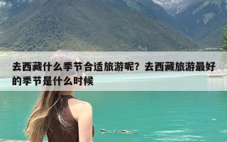 去西藏什么季节合适旅游呢？去西藏旅游最好的季节是什么时候