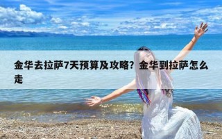 金华去拉萨7天预算及攻略？金华到拉萨怎么走