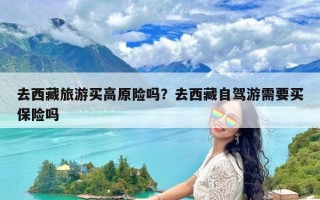 去西藏旅游买高原险吗？去西藏自驾游需要买保险吗