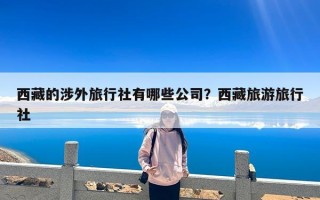 西藏的涉外旅行社有哪些公司？西藏旅游旅行社