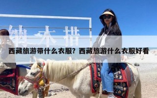 西藏旅游带什么衣服？西藏旅游什么衣服好看