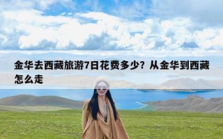 金华去西藏旅游7日花费多少？从金华到西藏怎么走