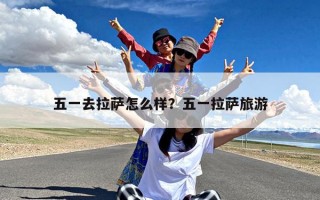 五一去拉萨怎么样？五一拉萨旅游