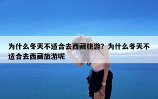 为什么冬天不适合去西藏旅游？为什么冬天不适合去西藏旅游呢