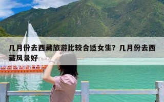 几月份去西藏旅游比较合适女生？几月份去西藏风景好