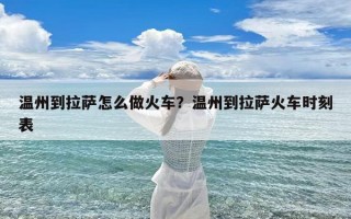 温州到拉萨怎么做火车？温州到拉萨火车时刻表