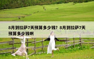 8月到拉萨7天预算多少钱？8月到拉萨7天预算多少钱啊