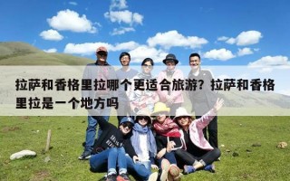 拉萨和香格里拉哪个更适合旅游？拉萨和香格里拉是一个地方吗