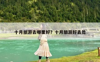 十月旅游去哪里好？十月旅游好去处