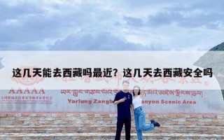 这几天能去西藏吗最近？这几天去西藏安全吗