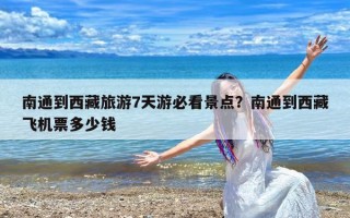 南通到西藏旅游7天游必看景点？南通到西藏飞机票多少钱