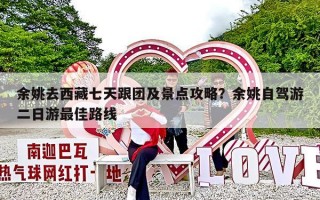 余姚去西藏七天跟团及景点攻略？余姚自驾游二日游最佳路线