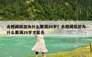 去西藏旅游为什么要满26岁？去西藏旅游为什么要满26岁才能去