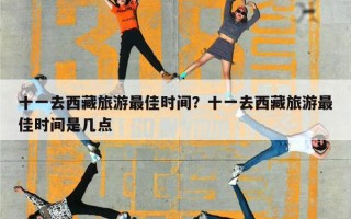 十一去西藏旅游最佳时间？十一去西藏旅游最佳时间是几点