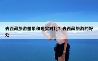 去西藏旅游想象和现实对比？去西藏旅游的好处