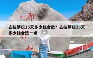 去拉萨玩15天多少钱合适？去拉萨玩15天多少钱合适一点