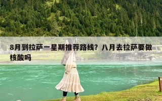 8月到拉萨一星期推荐路线？八月去拉萨要做核酸吗
