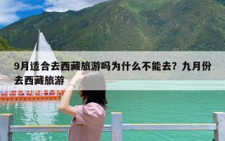 9月适合去西藏旅游吗为什么不能去？九月份去西藏旅游