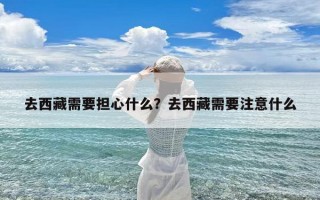 去西藏需要担心什么？去西藏需要注意什么
