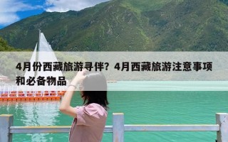 4月份西藏旅游寻伴？4月西藏旅游注意事项和必备物品