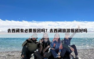 去西藏有必要报团吗？去西藏旅游报团好吗