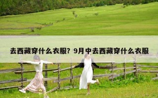 去西藏穿什么衣服？9月中去西藏穿什么衣服