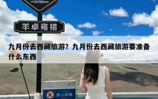 九月份去西藏旅游？九月份去西藏旅游要准备什么东西