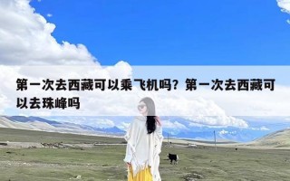 第一次去西藏可以乘飞机吗？第一次去西藏可以去珠峰吗