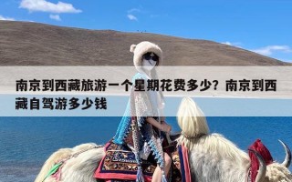 南京到西藏旅游一个星期花费多少？南京到西藏自驾游多少钱