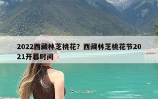 2022西藏林芝桃花？西藏林芝桃花节2021开幕时间