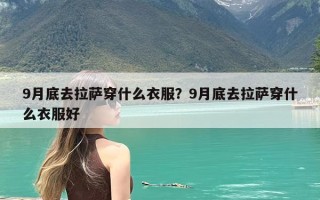 9月底去拉萨穿什么衣服？9月底去拉萨穿什么衣服好