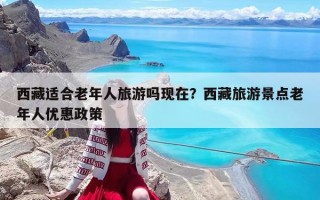 西藏适合老年人旅游吗现在？西藏旅游景点老年人优惠政策