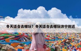 冬天适合去哪玩？冬天适合去哪玩济宁附近